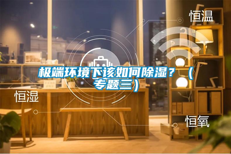 極端環(huán)境下該如何除濕？（專題三）