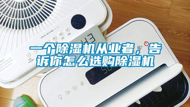 一個(gè)除濕機(jī)從業(yè)者，告訴你怎么選購(gòu)除濕機(jī)