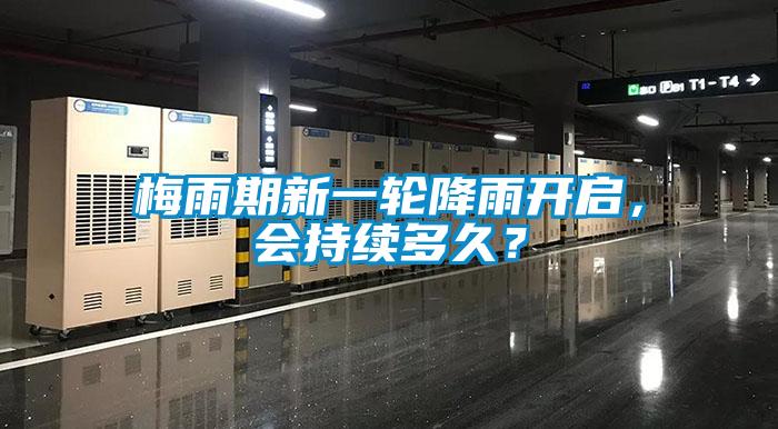 梅雨期新一輪降雨開(kāi)啟，會(huì)持續(xù)多久？