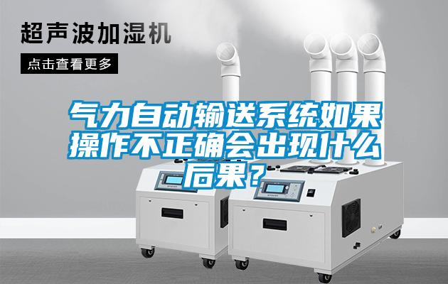 氣力自動輸送系統(tǒng)如果操作不正確會出現(xiàn)什么后果？