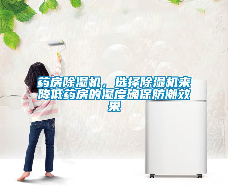 藥房除濕機(jī)，選擇除濕機(jī)來(lái)降低藥房的濕度確保防潮效果