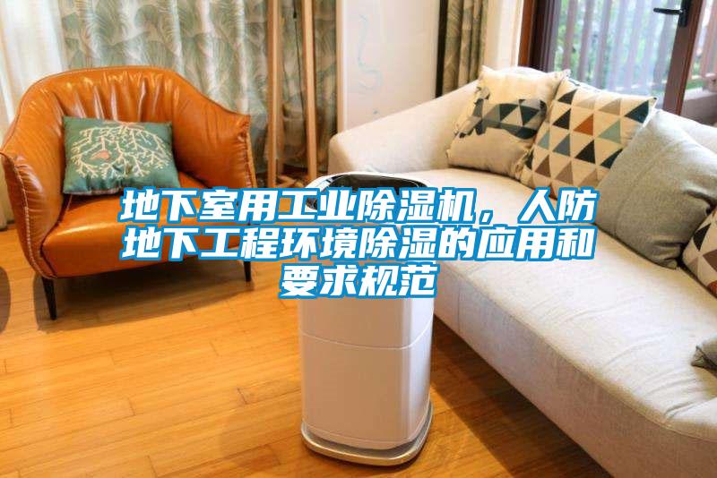 地下室用工業(yè)除濕機(jī)，人防地下工程環(huán)境除濕的應(yīng)用和要求規(guī)范