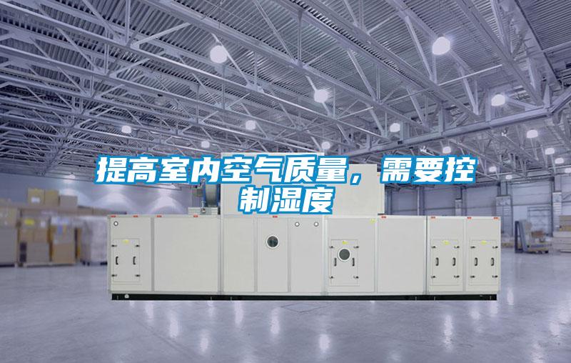 提高室內(nèi)空氣質(zhì)量，需要控制濕度