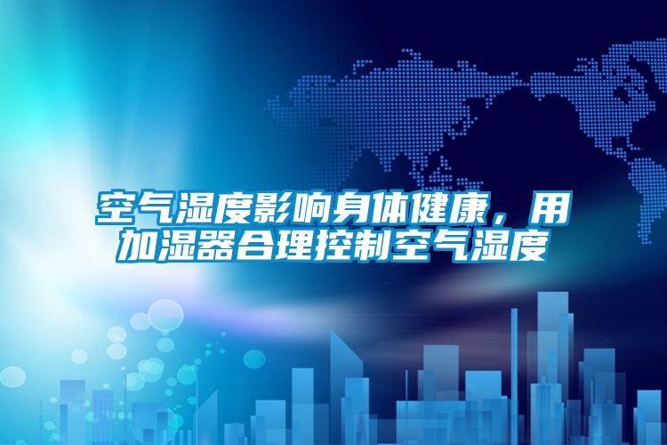 空氣濕度影響身體健康，用加濕器合理控制空氣濕度