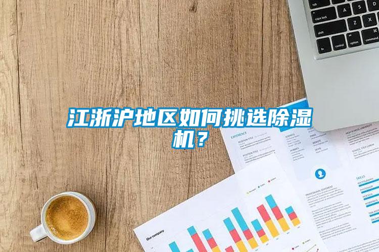 江浙滬地區(qū)如何挑選除濕機(jī)？