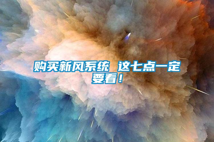 購買新風(fēng)系統(tǒng) 這七點一定要看！