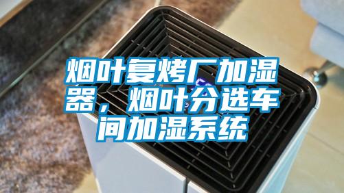 煙葉復(fù)烤廠加濕器，煙葉分選車間加濕系統(tǒng)