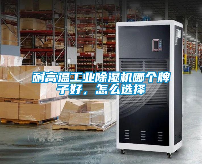 耐高溫工業(yè)除濕機哪個牌子好，怎么選擇