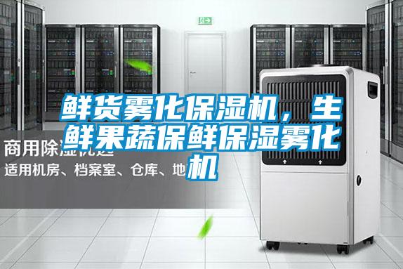 鮮貨霧化保濕機(jī)，生鮮果蔬保鮮保濕霧化機(jī)