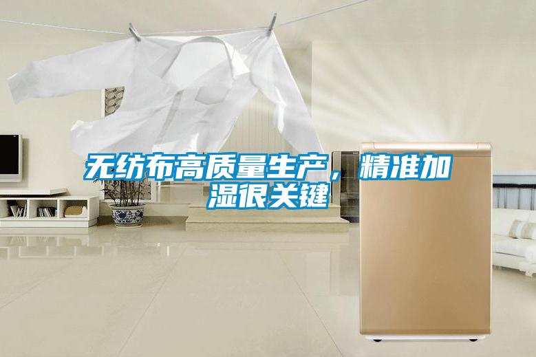 無紡布高質(zhì)量生產(chǎn)，精準(zhǔn)加濕很關(guān)鍵