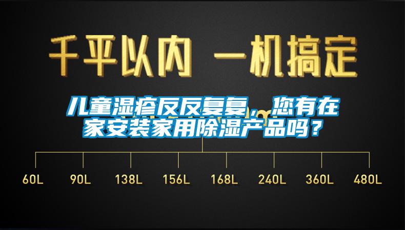 兒童濕疹反反復復，您有在家安裝家用除濕產(chǎn)品嗎？