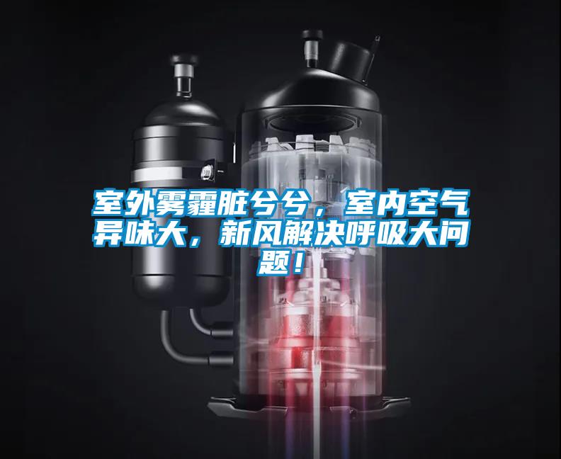 室外霧霾臟兮兮，室內(nèi)空氣異味大，新風(fēng)解決呼吸大問題！