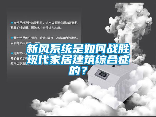 新風系統(tǒng)是如何戰(zhàn)勝現(xiàn)代家居建筑綜合癥的？