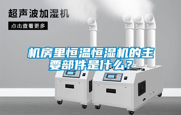 機(jī)房里恒溫恒濕機(jī)的主要部件是什么？