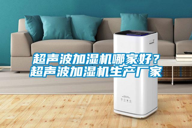 超聲波加濕機(jī)哪家好？超聲波加濕機(jī)生產(chǎn)廠家