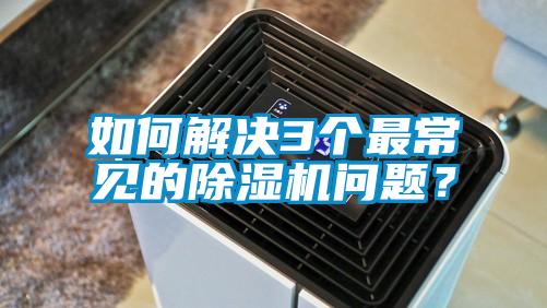 如何解決3個最常見的除濕機問題？