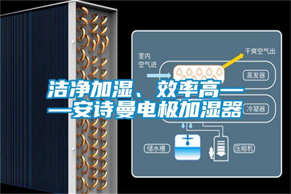 潔凈加濕、效率高——安詩(shī)曼電極加濕器