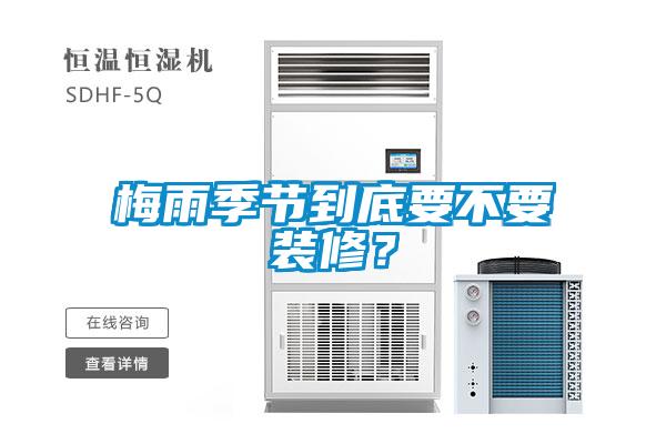 梅雨季節(jié)到底要不要裝修？