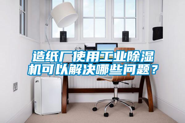 造紙廠使用工業(yè)除濕機可以解決哪些問題？