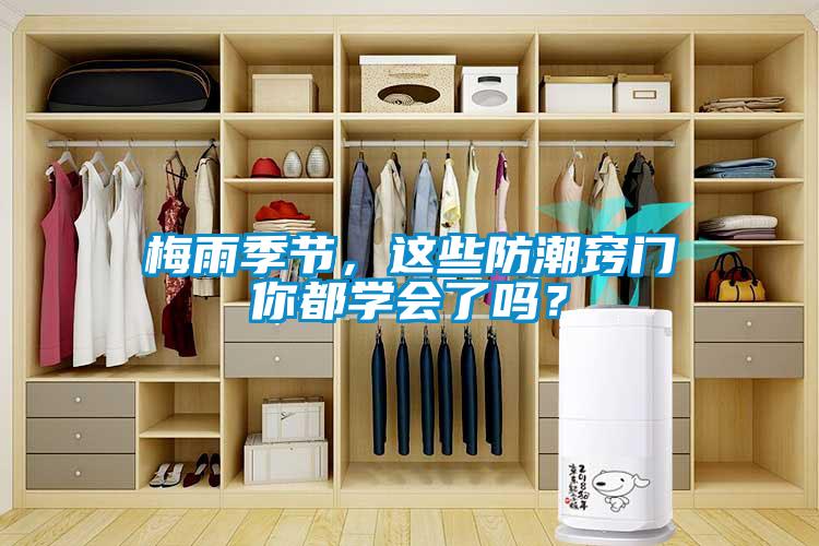 梅雨季節(jié)，這些防潮竅門你都學(xué)會了嗎？