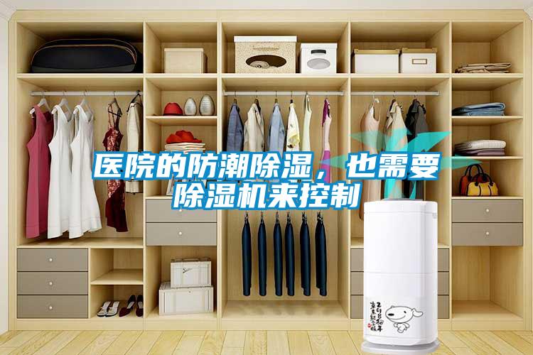 醫(yī)院的防潮除濕，也需要除濕機(jī)來控制