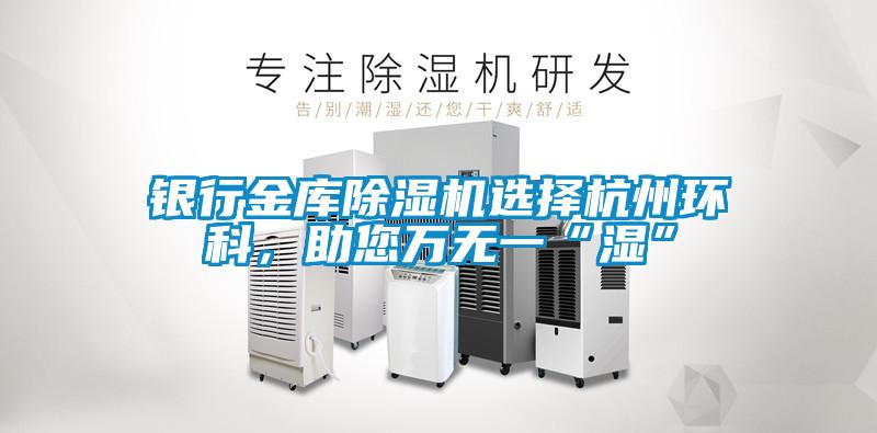 銀行金庫除濕機(jī)選擇杭州環(huán)科，助您萬無一“濕”