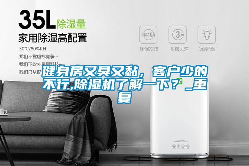 健身房又臭又黏，客戶少的不行,除濕機(jī)了解一下？_重復(fù)