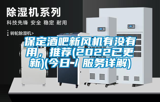 保定酒吧新風(fēng)機(jī)有沒有用，推薦(2022已更新)(今日／服務(wù)詳解)