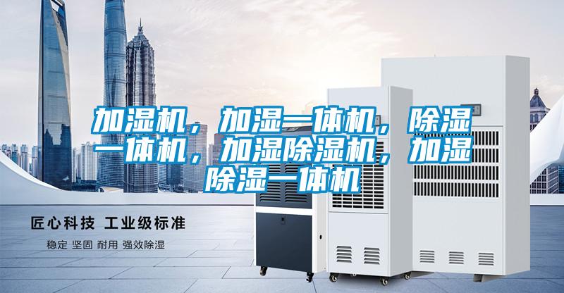 加濕機(jī)，加濕一體機(jī)，除濕一體機(jī)，加濕除濕機(jī)，加濕除濕一體機(jī)