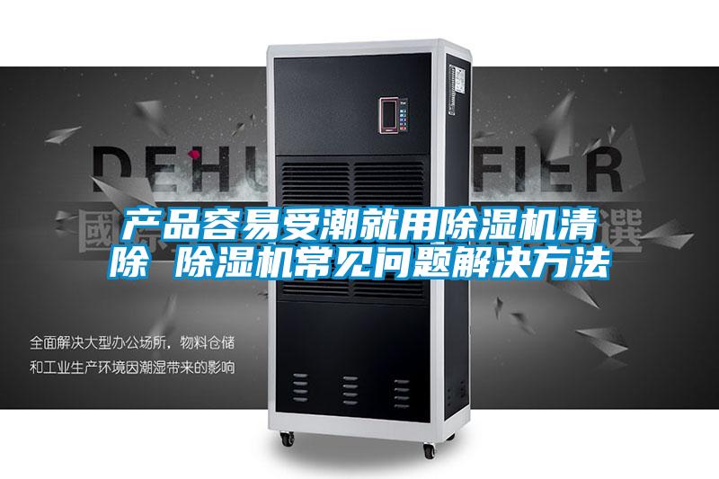 產(chǎn)品容易受潮就用除濕機(jī)清除 除濕機(jī)常見問(wèn)題解決方法
