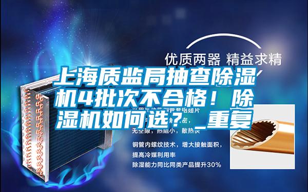 上海質(zhì)監(jiān)局抽查除濕機(jī)4批次不合格！除濕機(jī)如何選？_重復(fù)