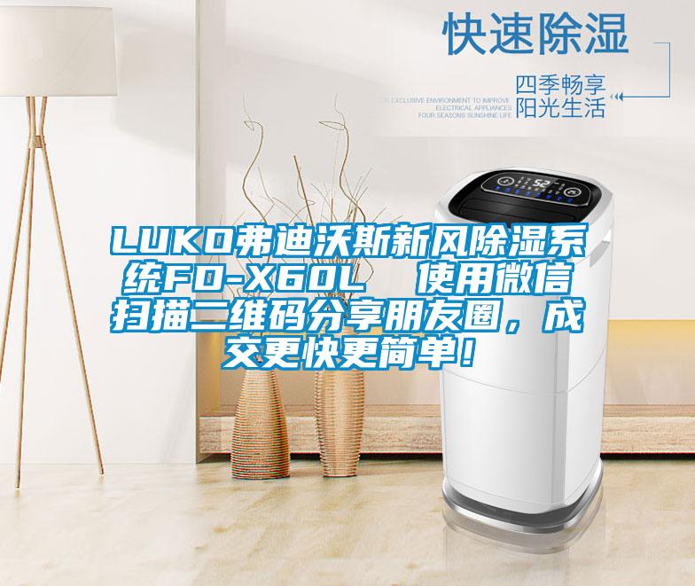 LUKO弗迪沃斯新風(fēng)除濕系統(tǒng)FD-X60L  使用微信掃描二維碼分享朋友圈，成交更快更簡單！