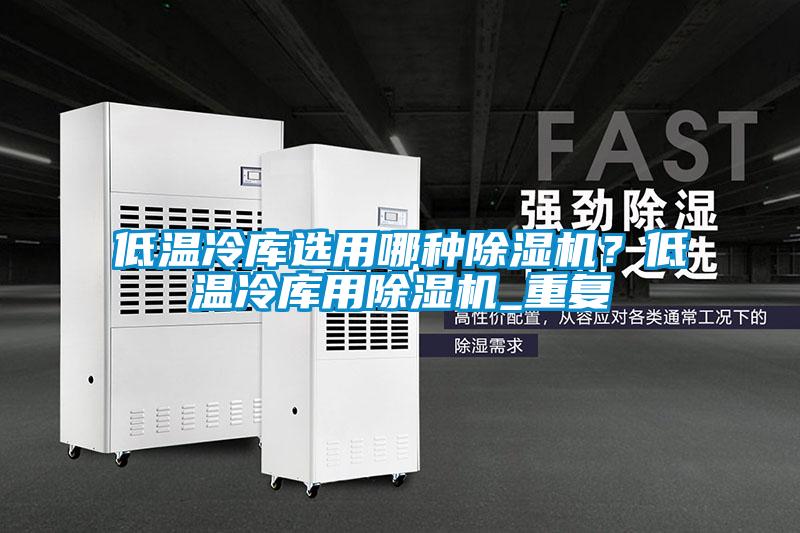 低溫冷庫選用哪種除濕機(jī)？低溫冷庫用除濕機(jī)_重復(fù)