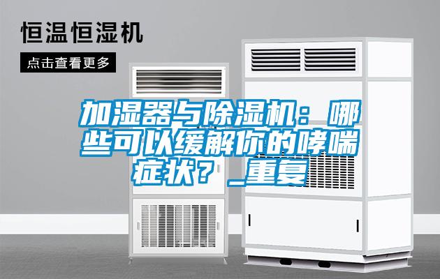 加濕器與除濕機：哪些可以緩解你的哮喘癥狀？_重復