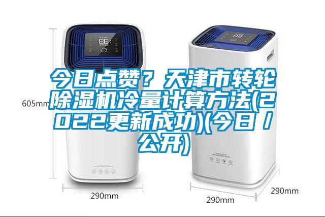 今日點(diǎn)贊？天津市轉(zhuǎn)輪除濕機(jī)冷量計(jì)算方法(2022更新成功)(今日／公開(kāi))
