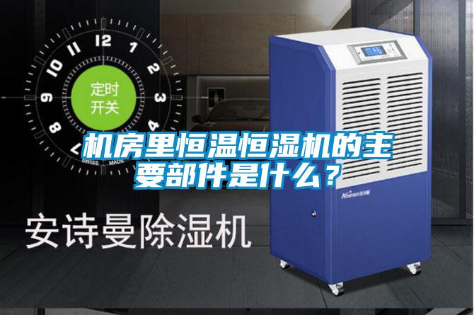 機房里恒溫恒濕機的主要部件是什么？