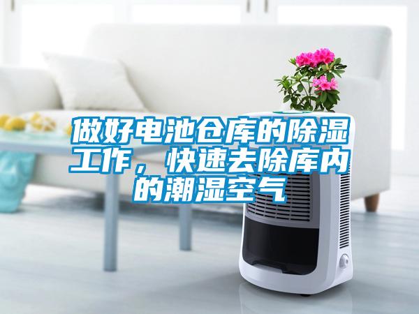 做好電池倉庫的除濕工作，快速去除庫內(nèi)的潮濕空氣