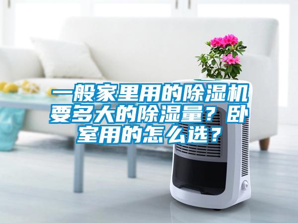 一般家里用的除濕機(jī)要多大的除濕量？臥室用的怎么選？