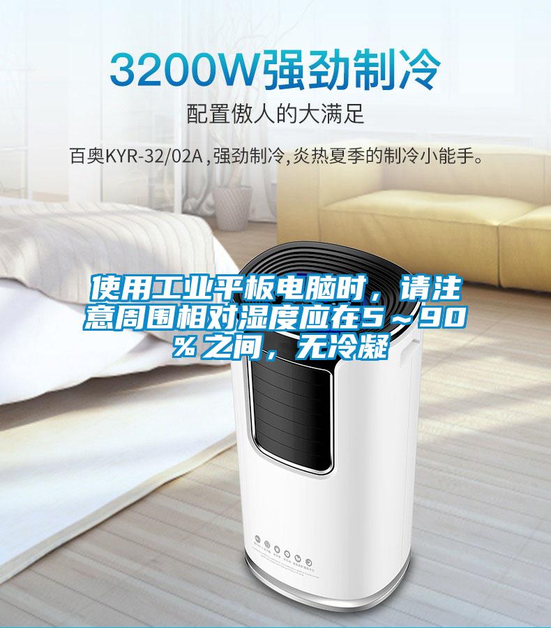 使用工業(yè)平板電腦時，請注意周圍相對濕度應(yīng)在5～90％之間，無冷凝