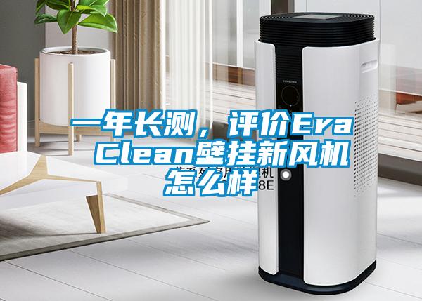 一年長(zhǎng)測(cè)，評(píng)價(jià)Era Clean壁掛新風(fēng)機(jī)怎么樣