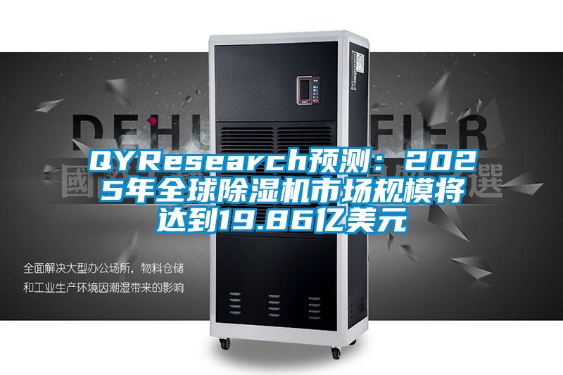 QYResearch預(yù)測：2025年全球除濕機市場規(guī)模將達到19.86億美元