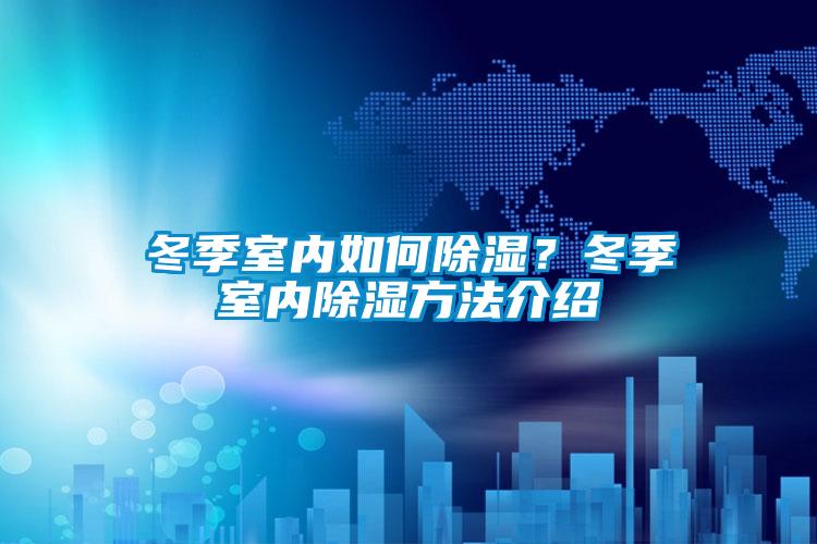 冬季室內(nèi)如何除濕？冬季室內(nèi)除濕方法介紹
