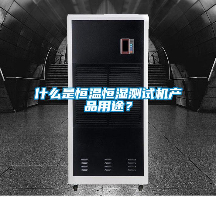 什么是恒溫恒濕測試機產(chǎn)品用途？