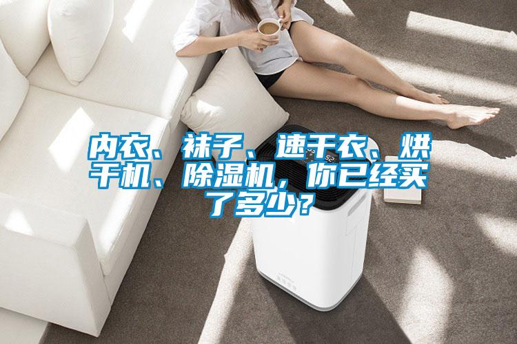 內(nèi)衣、襪子、速干衣、烘干機(jī)、除濕機(jī)，你已經(jīng)買了多少？