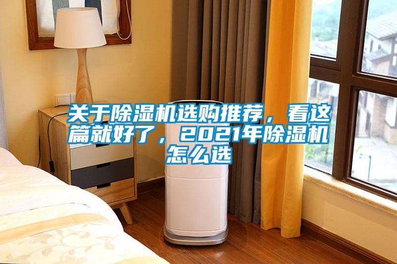 關(guān)于除濕機選購?fù)扑]，看這篇就好了，2021年除濕機怎么選