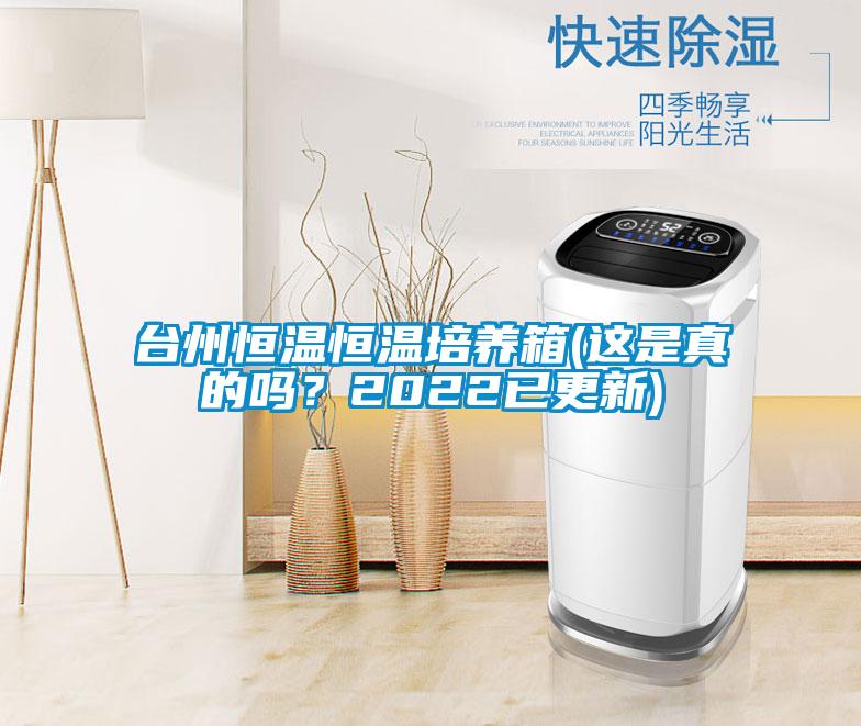臺州恒溫恒溫培養(yǎng)箱(這是真的嗎？2022已更新)