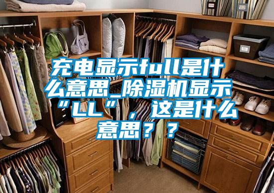 充電顯示full是什么意思_除濕機(jī)顯示“LL”，這是什么意思？？