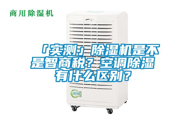 「實測」除濕機是不是智商稅？空調(diào)除濕有什么區(qū)別？