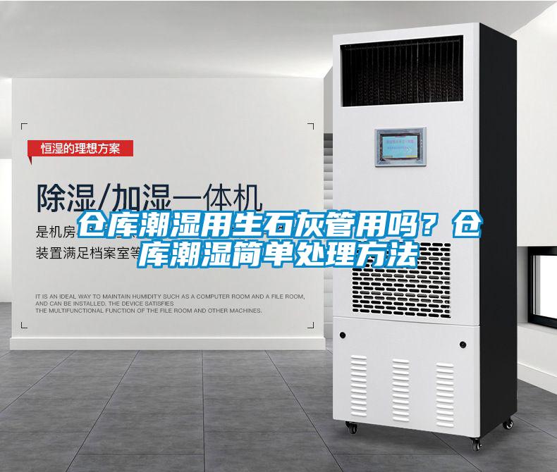 倉(cāng)庫(kù)潮濕用生石灰管用嗎？倉(cāng)庫(kù)潮濕簡(jiǎn)單處理方法