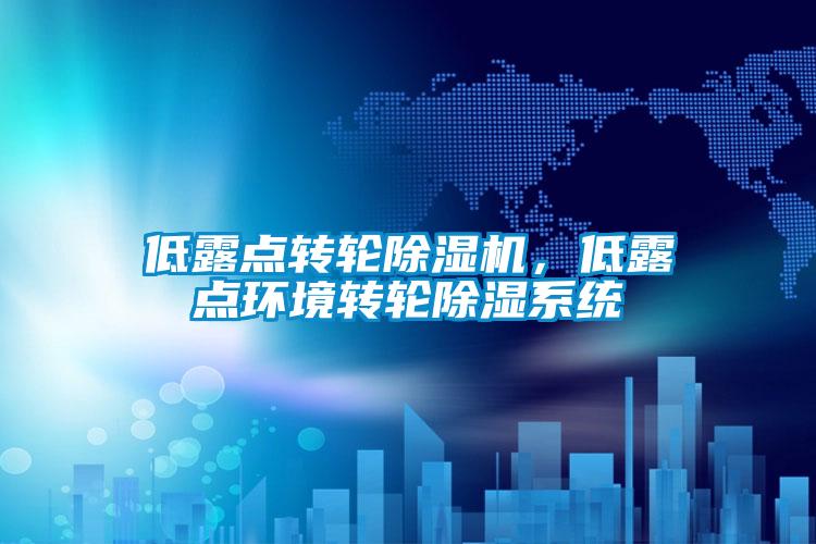 低露點轉(zhuǎn)輪除濕機，低露點環(huán)境轉(zhuǎn)輪除濕系統(tǒng)